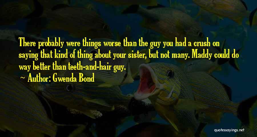 Gwenda Bond Quotes: There Probably Were Things Worse Than The Guy You Had A Crush On Saying That Kind Of Thing About Your