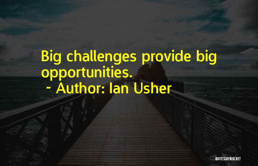 Ian Usher Quotes: Big Challenges Provide Big Opportunities.