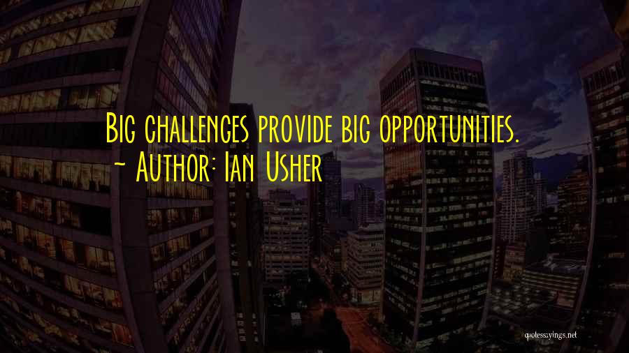 Ian Usher Quotes: Big Challenges Provide Big Opportunities.