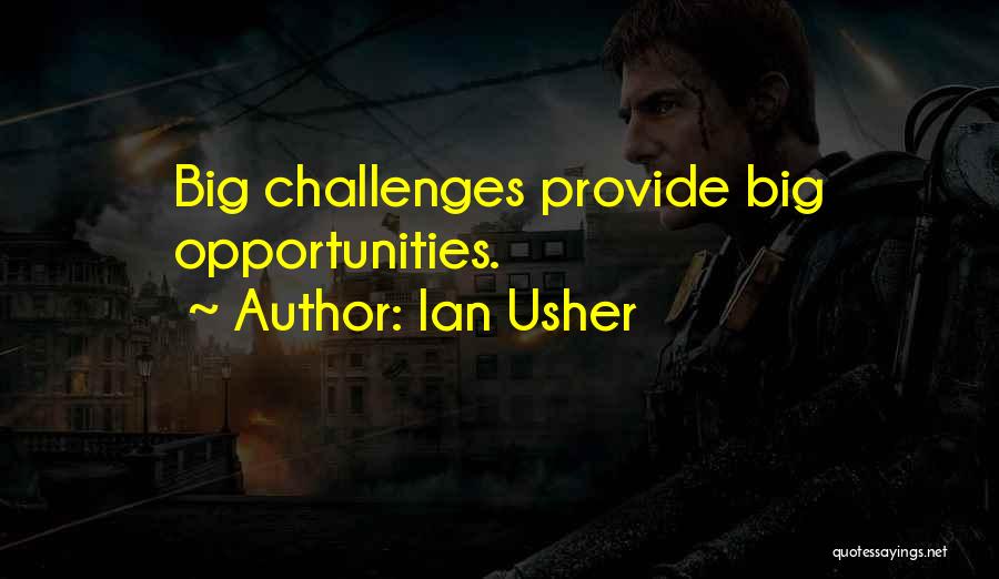 Ian Usher Quotes: Big Challenges Provide Big Opportunities.