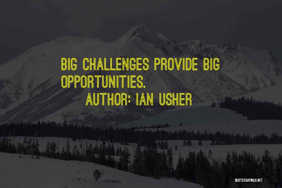 Ian Usher Quotes: Big Challenges Provide Big Opportunities.