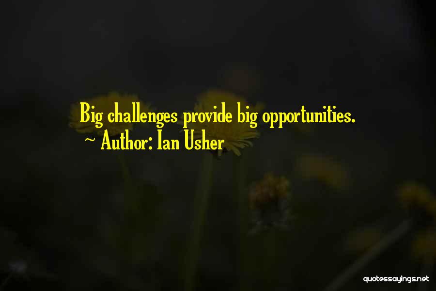 Ian Usher Quotes: Big Challenges Provide Big Opportunities.