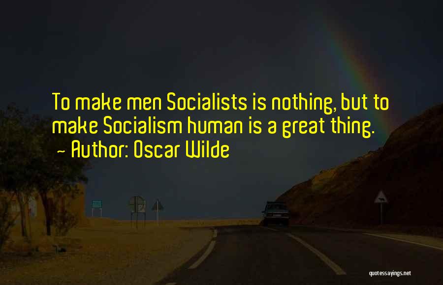 Oscar Wilde Quotes: To Make Men Socialists Is Nothing, But To Make Socialism Human Is A Great Thing.