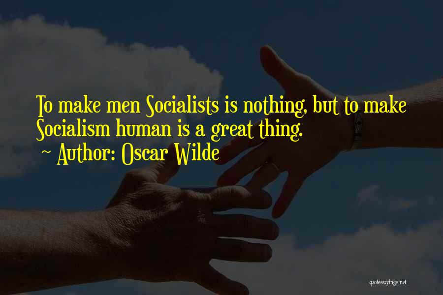 Oscar Wilde Quotes: To Make Men Socialists Is Nothing, But To Make Socialism Human Is A Great Thing.