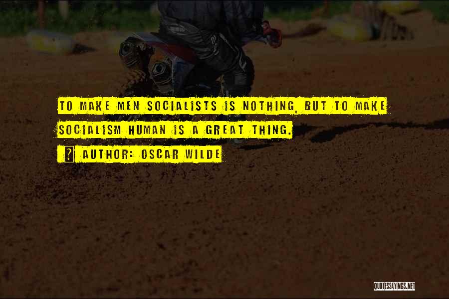 Oscar Wilde Quotes: To Make Men Socialists Is Nothing, But To Make Socialism Human Is A Great Thing.