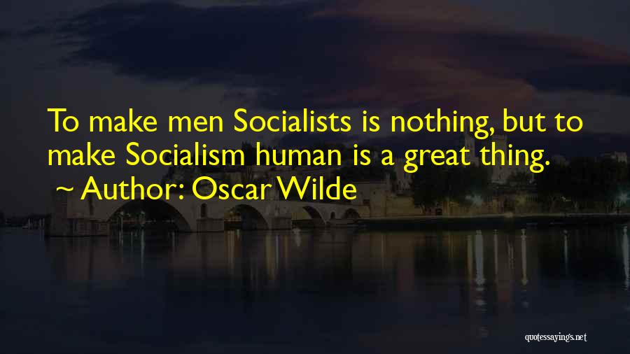 Oscar Wilde Quotes: To Make Men Socialists Is Nothing, But To Make Socialism Human Is A Great Thing.