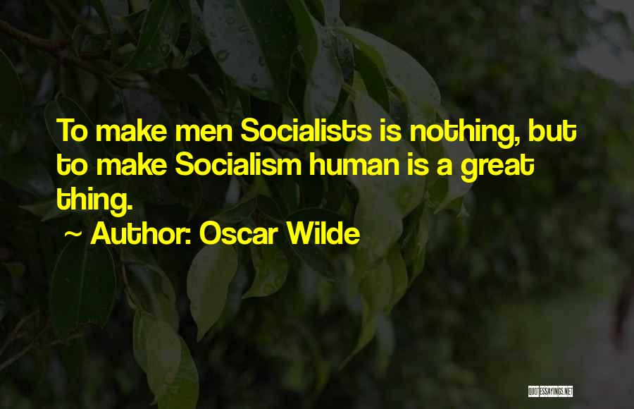 Oscar Wilde Quotes: To Make Men Socialists Is Nothing, But To Make Socialism Human Is A Great Thing.