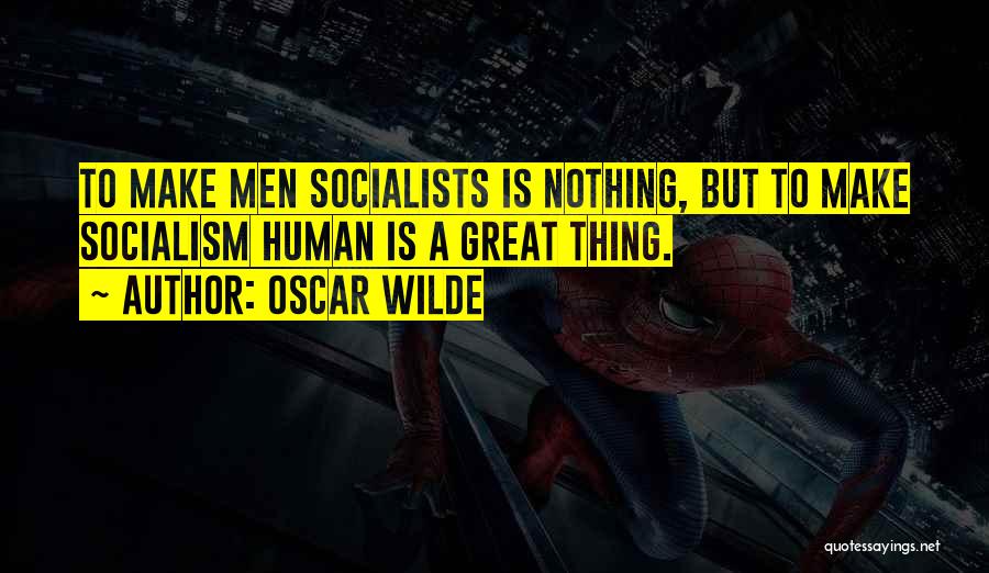 Oscar Wilde Quotes: To Make Men Socialists Is Nothing, But To Make Socialism Human Is A Great Thing.