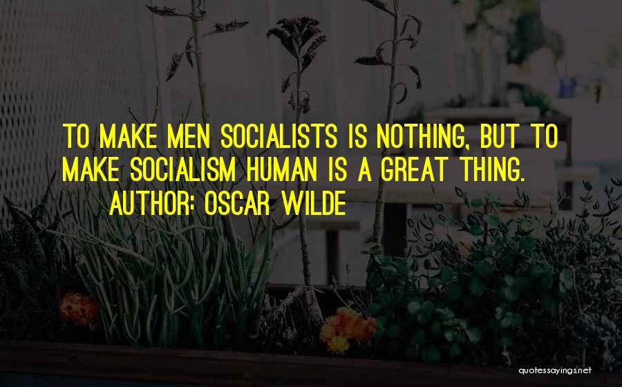 Oscar Wilde Quotes: To Make Men Socialists Is Nothing, But To Make Socialism Human Is A Great Thing.
