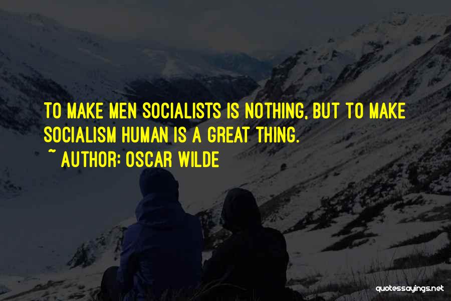 Oscar Wilde Quotes: To Make Men Socialists Is Nothing, But To Make Socialism Human Is A Great Thing.