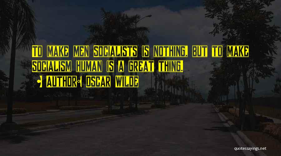 Oscar Wilde Quotes: To Make Men Socialists Is Nothing, But To Make Socialism Human Is A Great Thing.