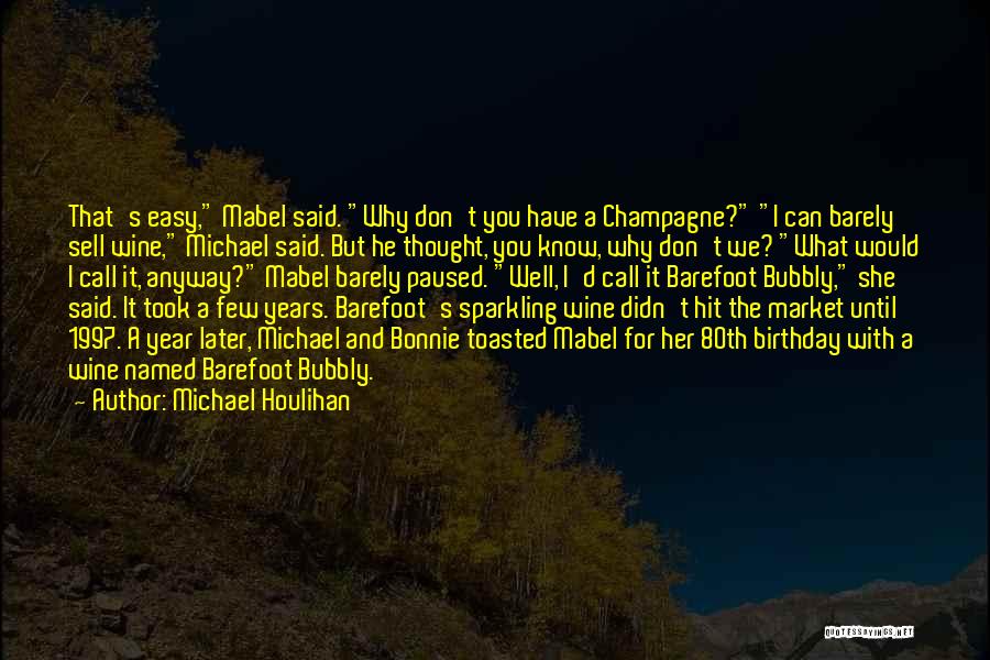 Michael Houlihan Quotes: That's Easy, Mabel Said. Why Don't You Have A Champagne? I Can Barely Sell Wine, Michael Said. But He Thought,