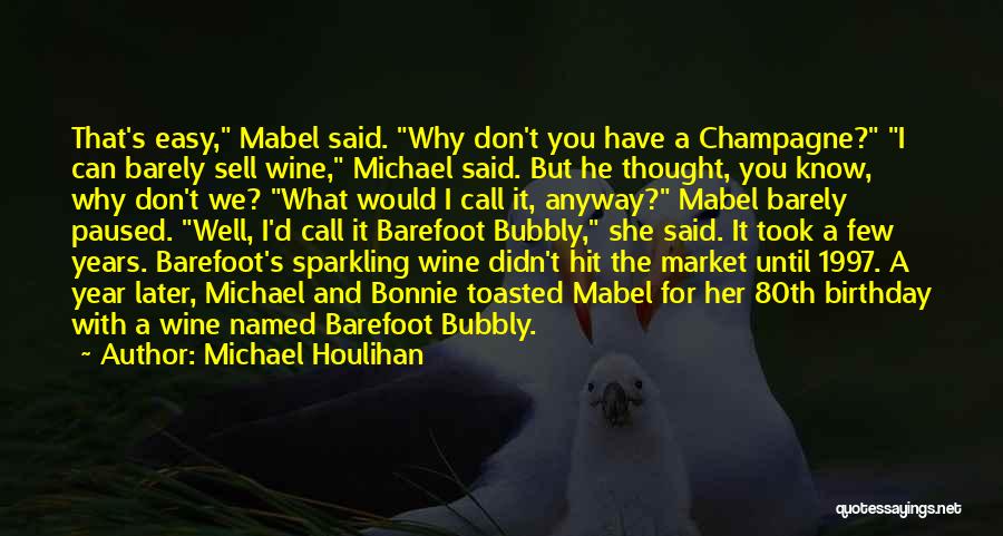 Michael Houlihan Quotes: That's Easy, Mabel Said. Why Don't You Have A Champagne? I Can Barely Sell Wine, Michael Said. But He Thought,