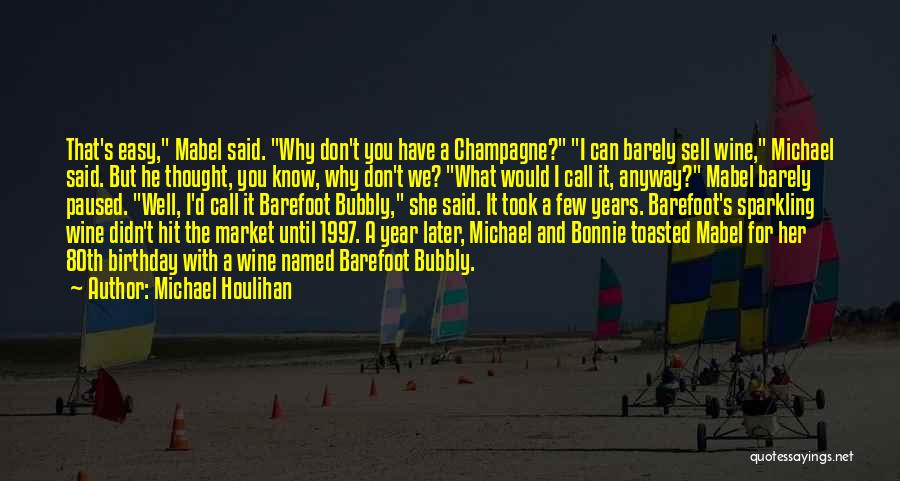 Michael Houlihan Quotes: That's Easy, Mabel Said. Why Don't You Have A Champagne? I Can Barely Sell Wine, Michael Said. But He Thought,