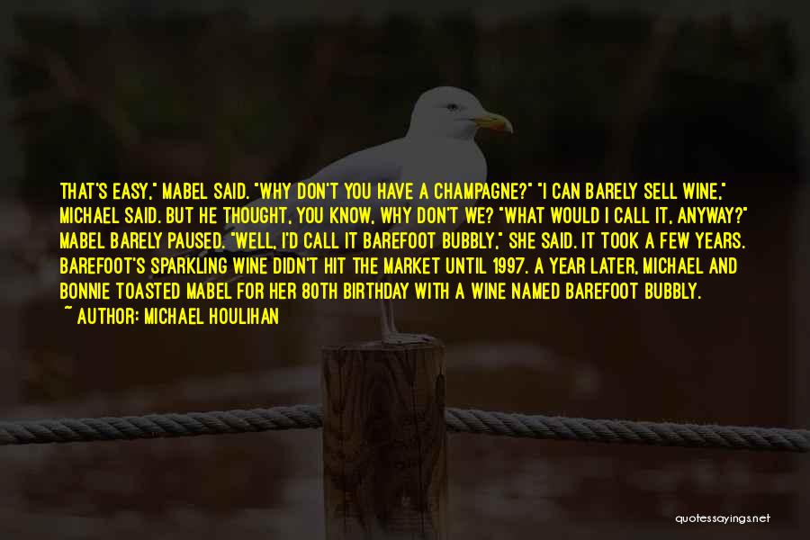 Michael Houlihan Quotes: That's Easy, Mabel Said. Why Don't You Have A Champagne? I Can Barely Sell Wine, Michael Said. But He Thought,
