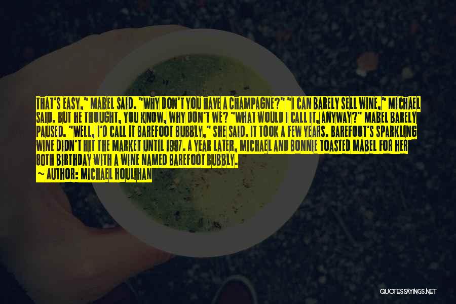 Michael Houlihan Quotes: That's Easy, Mabel Said. Why Don't You Have A Champagne? I Can Barely Sell Wine, Michael Said. But He Thought,