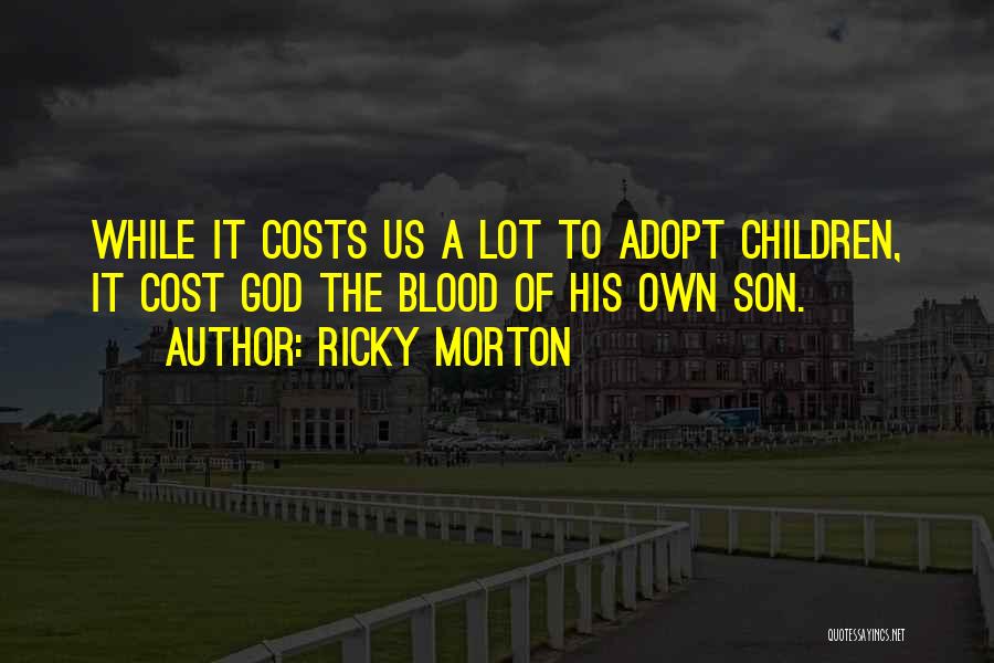 Ricky Morton Quotes: While It Costs Us A Lot To Adopt Children, It Cost God The Blood Of His Own Son.