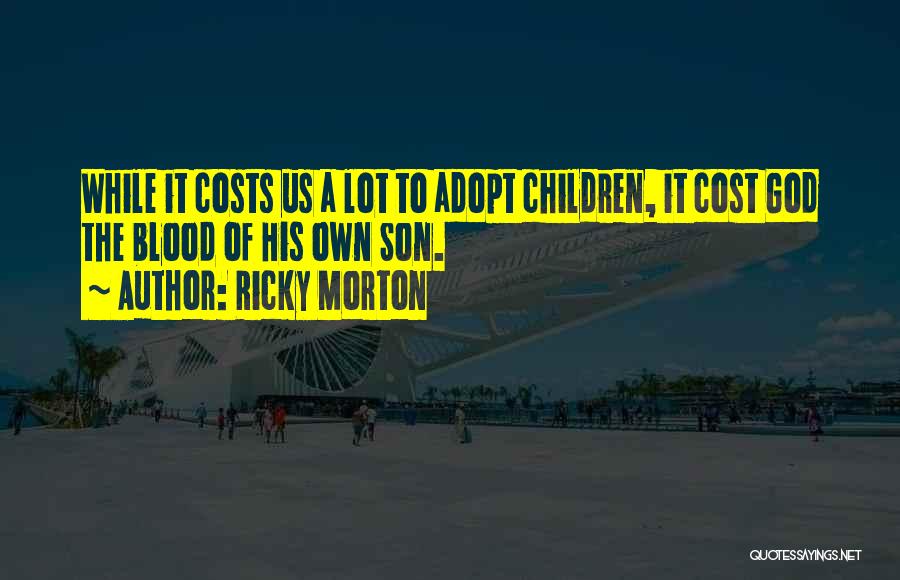 Ricky Morton Quotes: While It Costs Us A Lot To Adopt Children, It Cost God The Blood Of His Own Son.