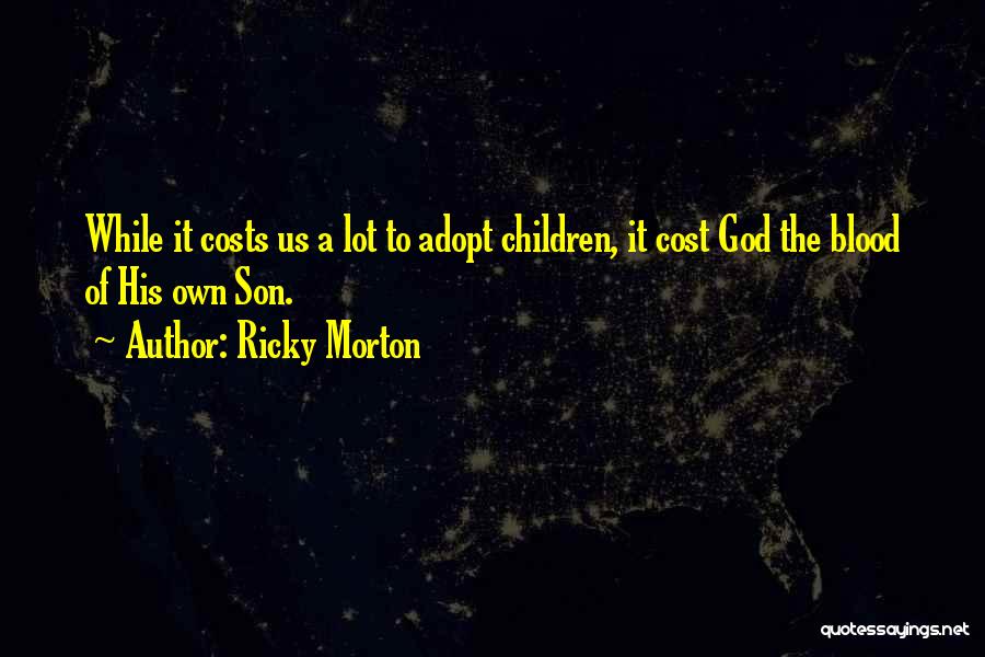 Ricky Morton Quotes: While It Costs Us A Lot To Adopt Children, It Cost God The Blood Of His Own Son.