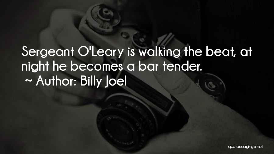 Billy Joel Quotes: Sergeant O'leary Is Walking The Beat, At Night He Becomes A Bar Tender.