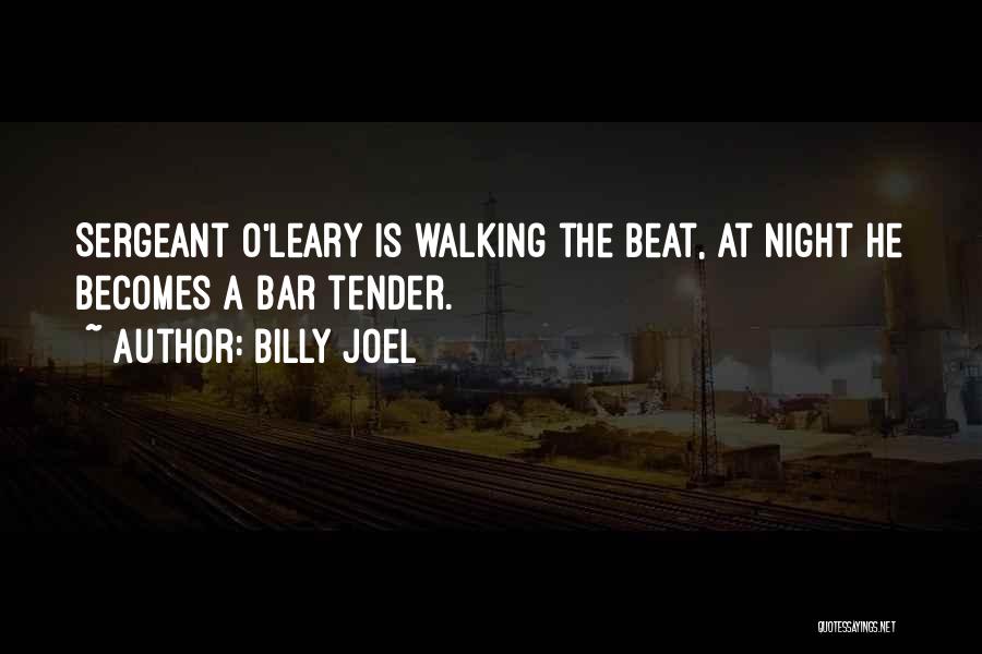 Billy Joel Quotes: Sergeant O'leary Is Walking The Beat, At Night He Becomes A Bar Tender.