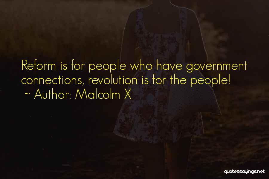 Malcolm X Quotes: Reform Is For People Who Have Government Connections, Revolution Is For The People!