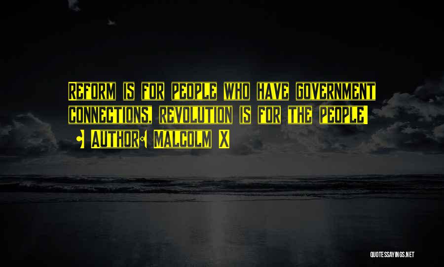 Malcolm X Quotes: Reform Is For People Who Have Government Connections, Revolution Is For The People!