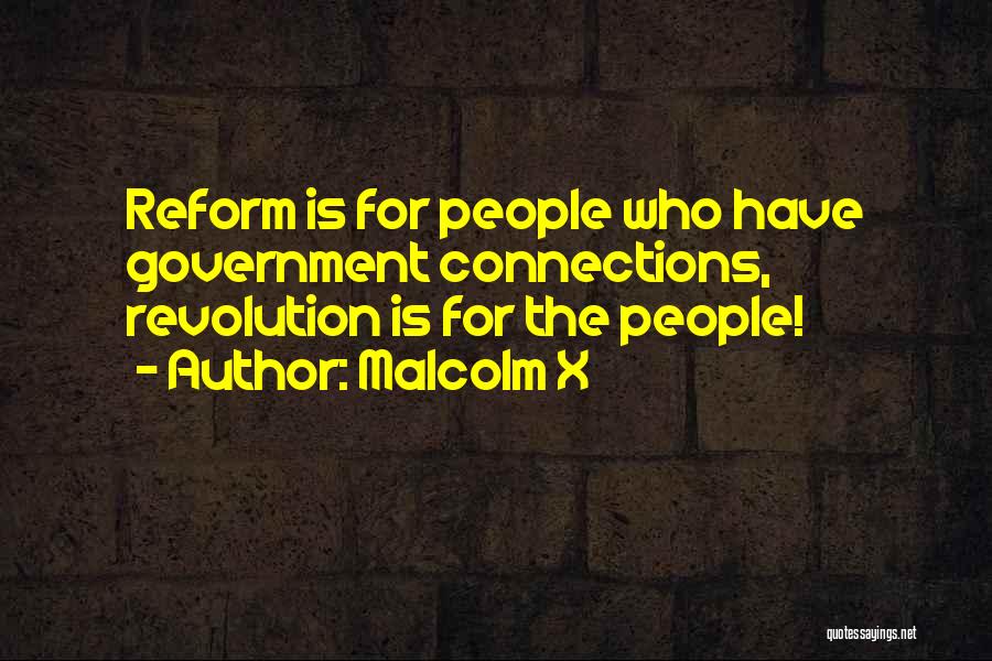 Malcolm X Quotes: Reform Is For People Who Have Government Connections, Revolution Is For The People!