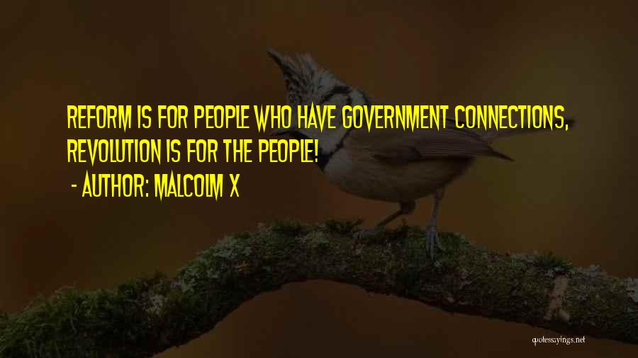 Malcolm X Quotes: Reform Is For People Who Have Government Connections, Revolution Is For The People!