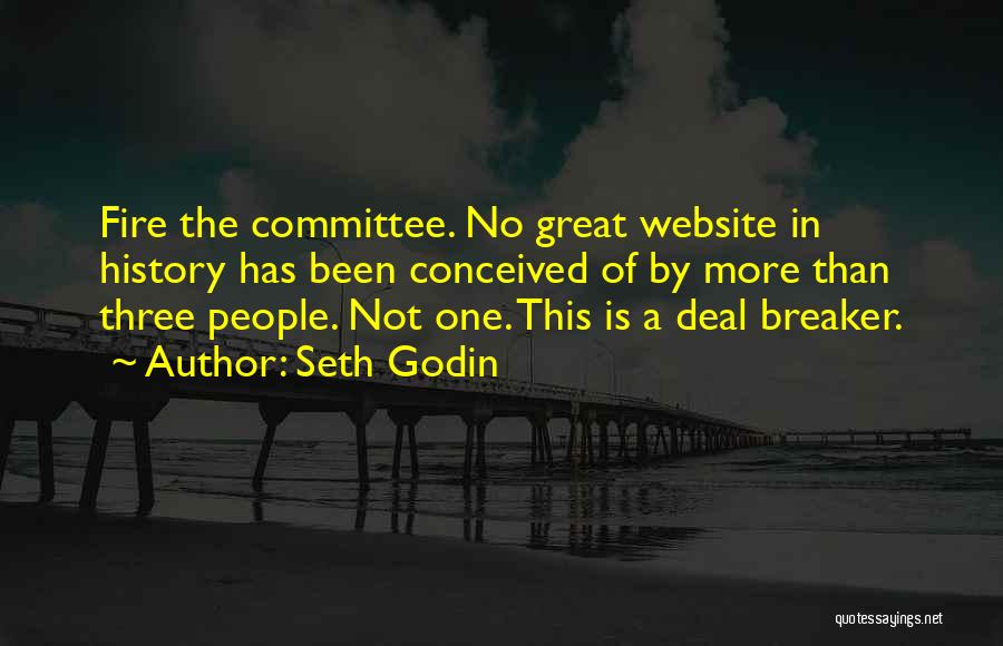 Seth Godin Quotes: Fire The Committee. No Great Website In History Has Been Conceived Of By More Than Three People. Not One. This