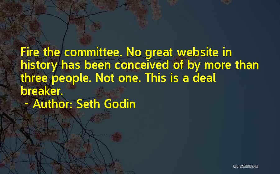 Seth Godin Quotes: Fire The Committee. No Great Website In History Has Been Conceived Of By More Than Three People. Not One. This