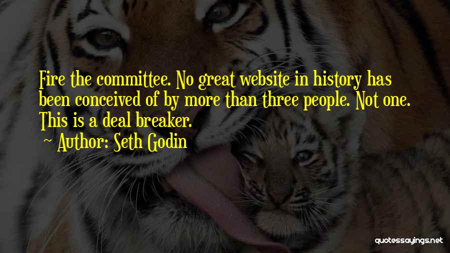 Seth Godin Quotes: Fire The Committee. No Great Website In History Has Been Conceived Of By More Than Three People. Not One. This