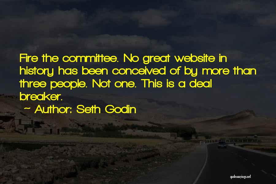 Seth Godin Quotes: Fire The Committee. No Great Website In History Has Been Conceived Of By More Than Three People. Not One. This