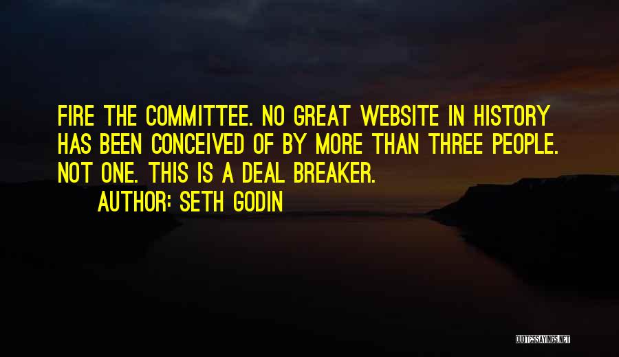 Seth Godin Quotes: Fire The Committee. No Great Website In History Has Been Conceived Of By More Than Three People. Not One. This