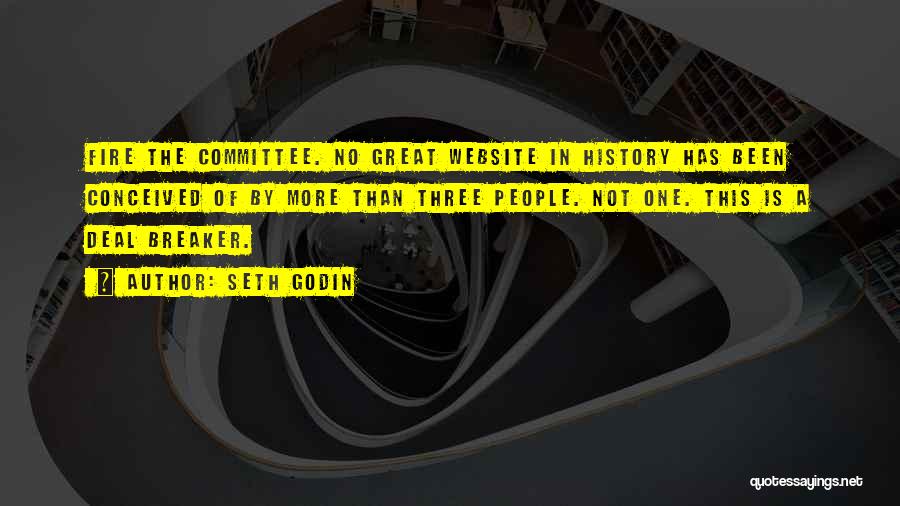Seth Godin Quotes: Fire The Committee. No Great Website In History Has Been Conceived Of By More Than Three People. Not One. This