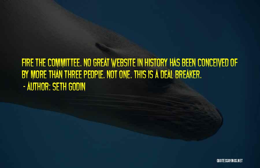 Seth Godin Quotes: Fire The Committee. No Great Website In History Has Been Conceived Of By More Than Three People. Not One. This