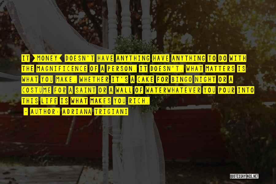 Adriana Trigiani Quotes: It [money] Doesn't Have Anything Have Anything To Do With The Magnificence Of A Person. It Doesn't. What Matters Is