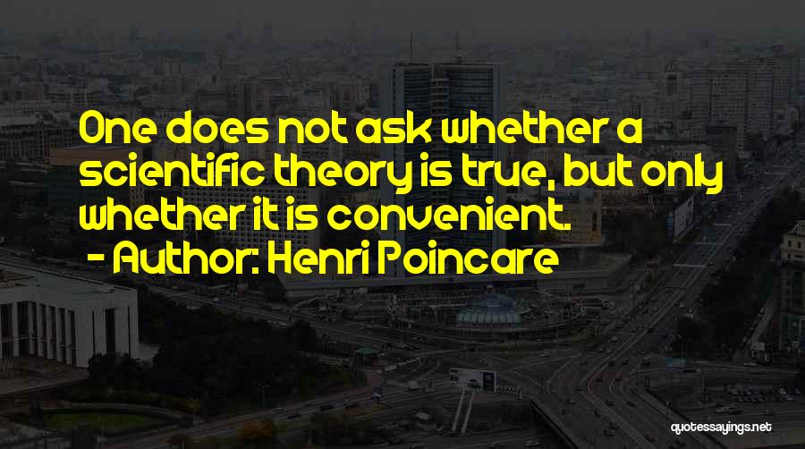 Henri Poincare Quotes: One Does Not Ask Whether A Scientific Theory Is True, But Only Whether It Is Convenient.
