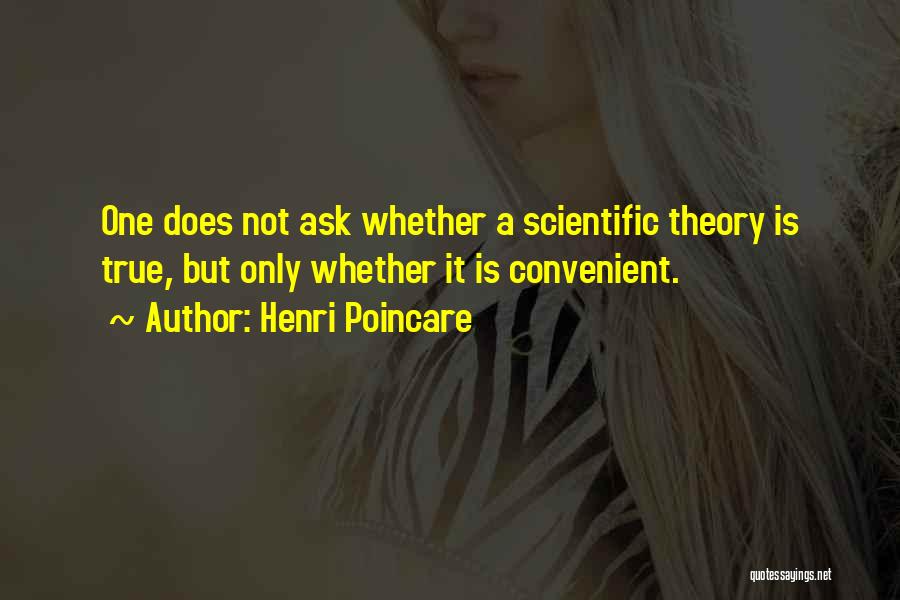 Henri Poincare Quotes: One Does Not Ask Whether A Scientific Theory Is True, But Only Whether It Is Convenient.