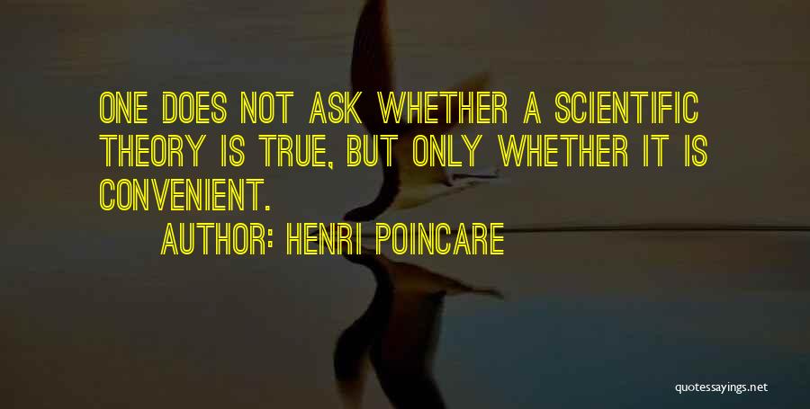 Henri Poincare Quotes: One Does Not Ask Whether A Scientific Theory Is True, But Only Whether It Is Convenient.