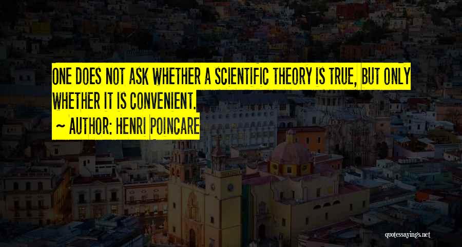 Henri Poincare Quotes: One Does Not Ask Whether A Scientific Theory Is True, But Only Whether It Is Convenient.