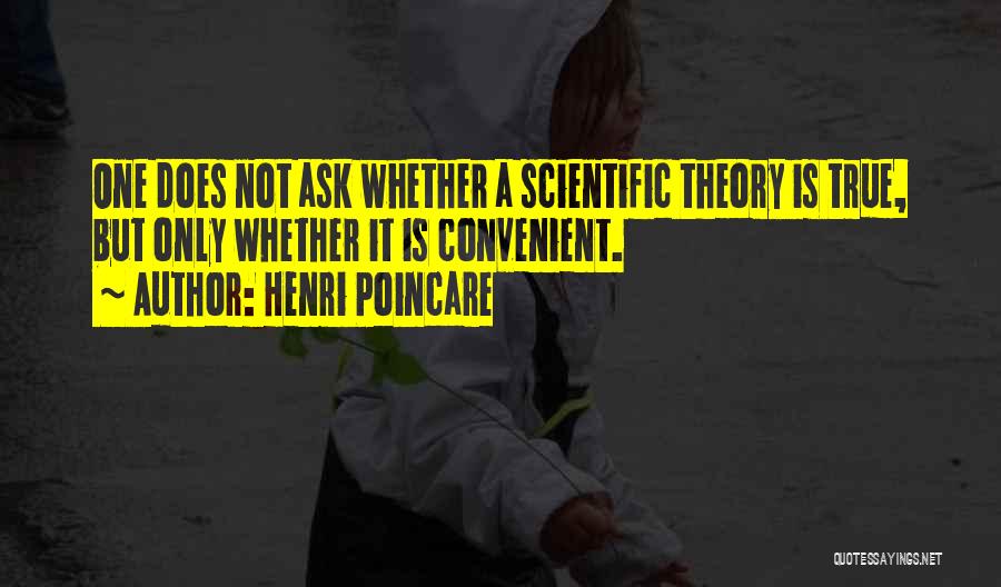 Henri Poincare Quotes: One Does Not Ask Whether A Scientific Theory Is True, But Only Whether It Is Convenient.