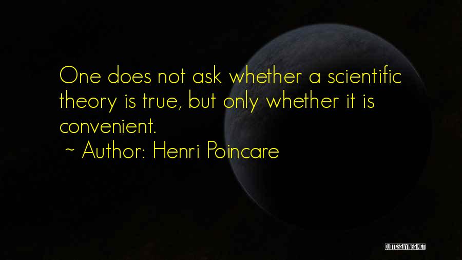 Henri Poincare Quotes: One Does Not Ask Whether A Scientific Theory Is True, But Only Whether It Is Convenient.