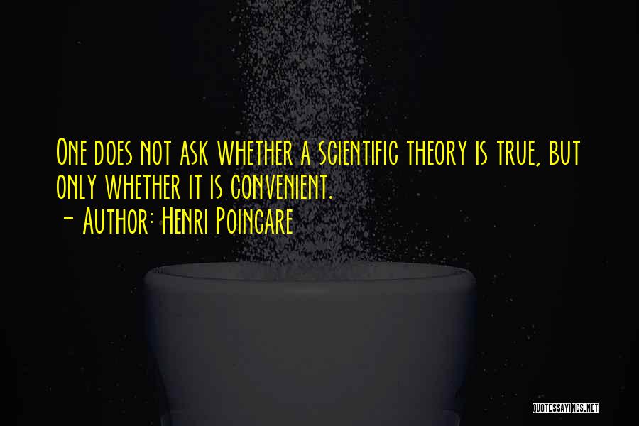 Henri Poincare Quotes: One Does Not Ask Whether A Scientific Theory Is True, But Only Whether It Is Convenient.