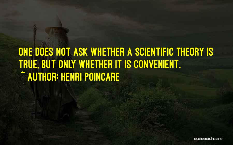 Henri Poincare Quotes: One Does Not Ask Whether A Scientific Theory Is True, But Only Whether It Is Convenient.