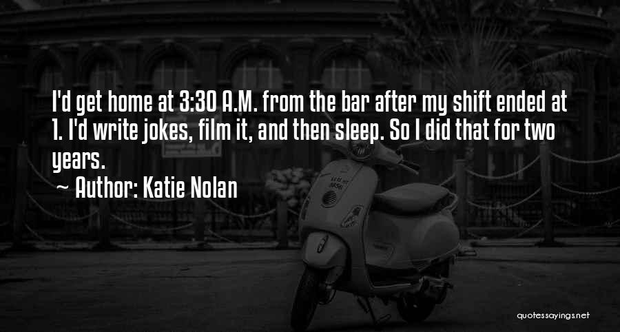 Katie Nolan Quotes: I'd Get Home At 3:30 A.m. From The Bar After My Shift Ended At 1. I'd Write Jokes, Film It,