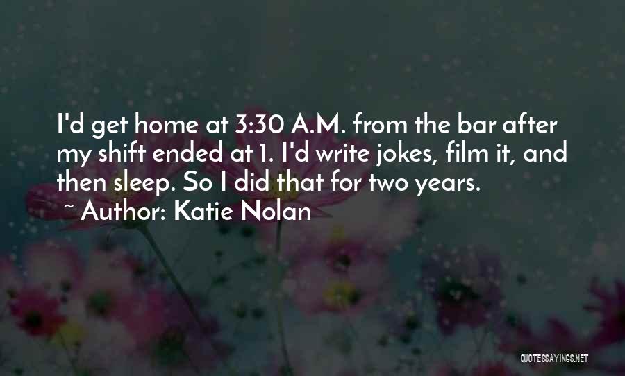 Katie Nolan Quotes: I'd Get Home At 3:30 A.m. From The Bar After My Shift Ended At 1. I'd Write Jokes, Film It,