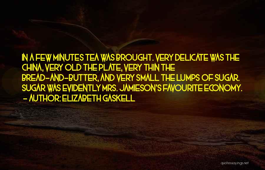 Elizabeth Gaskell Quotes: In A Few Minutes Tea Was Brought. Very Delicate Was The China, Very Old The Plate, Very Thin The Bread-and-butter,