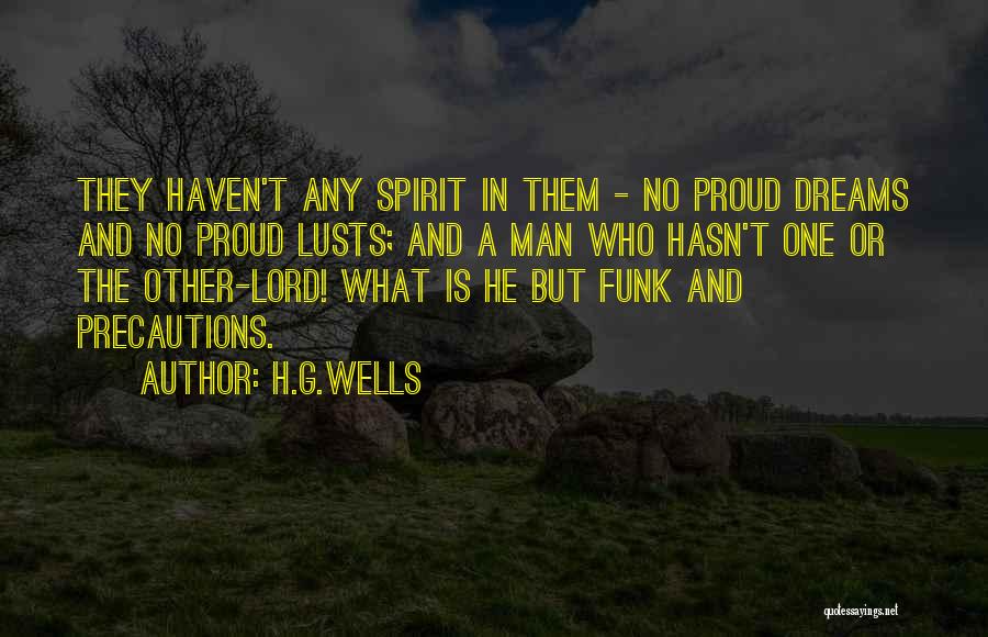 H.G.Wells Quotes: They Haven't Any Spirit In Them - No Proud Dreams And No Proud Lusts; And A Man Who Hasn't One