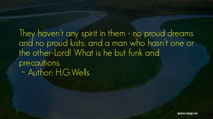 H.G.Wells Quotes: They Haven't Any Spirit In Them - No Proud Dreams And No Proud Lusts; And A Man Who Hasn't One